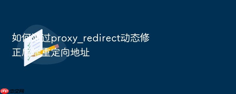 如何通过proxy_redirect动态修正后端重定向地址