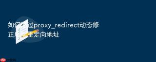 如何通过proxy_redirect动态修正后端重定向地址
