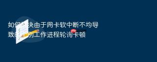 如何解决由于网卡软中断不均导致的个别工作进程轮询卡顿