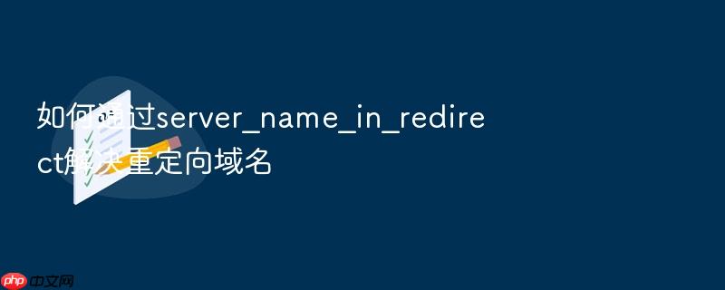 如何通过server_name_in_redirect解决重定向域名