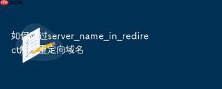 如何通过server_name_in_redirect解决重定向域名