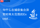 为什么在捕获集合异常时将大范围的Exception写在前面会导致报错