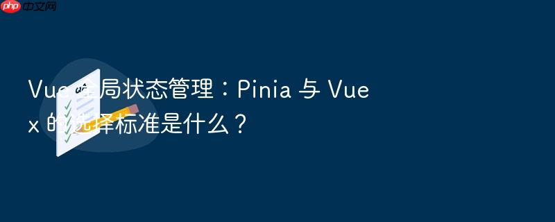 vue 全局状态管理:pinia 与 vuex 的选择标准是什么?