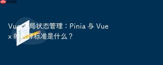 vue 全局状态管理:pinia 与 vuex 的选择标准是什么?