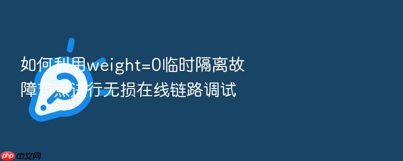 如何利用weight=0临时隔离故障节点进行无损在线链路调试