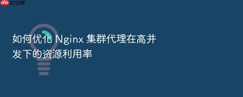 如何优化 nginx 集群代理在高并发下的资源利用率