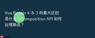 vue router 4 与 3 的最大区别是什么?composition api 如何处理路由?