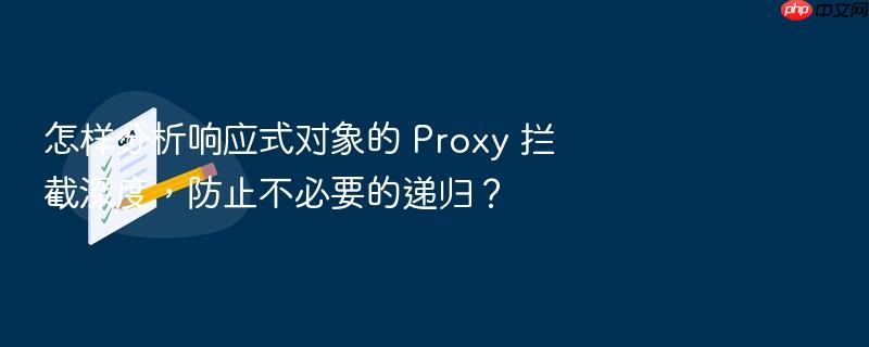 怎样分析响应式对象的 proxy 拦截深度,防止不必要的递归?