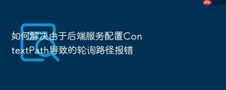 如何解决由于后端服务配置contextpath导致的轮询路径报错