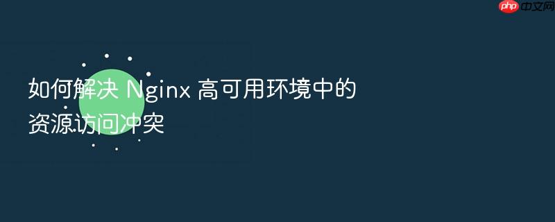如何解决 nginx 高可用环境中的资源访问冲突