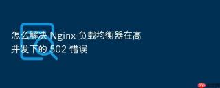 怎么解决 Nginx 负载均衡器在高并发下的 502 错误