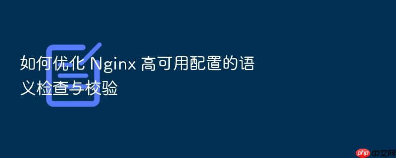 如何优化 nginx 高可用配置的语义检查与校验