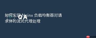 如何实现 nginx 负载均衡器对请求体的流式代理处理