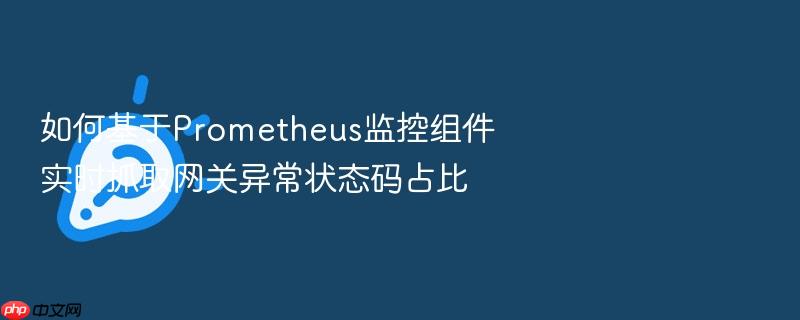 如何基于prometheus监控组件实时抓取网关异常状态码占比