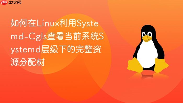 如何在linux利用systemd-cgls查看当前系统systemd层级下的完整资源分配树