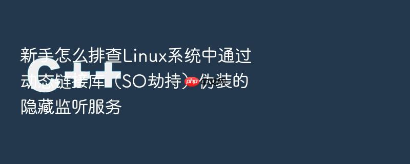 新手怎么排查linux系统中通过动态链接库（so劫持）伪装的隐藏监听服务