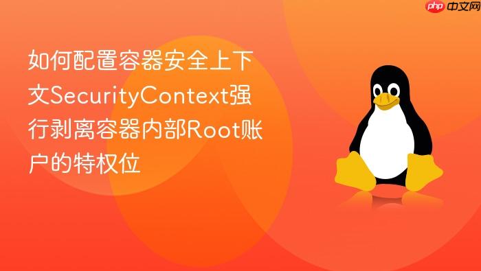 如何配置容器安全上下文securitycontext强行剥离容器内部root账户的特权位