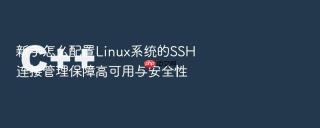 新手怎么配置Linux系统的SSH连接管理保障高可用与安全性