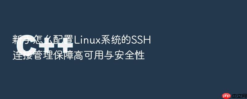 新手怎么配置linux系统的ssh连接管理保障高可用与安全性