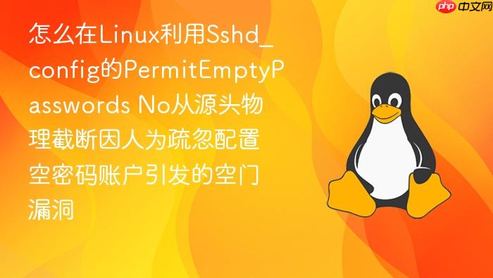 怎么在linux利用sshd_config的permitemptypasswords no从源头物理截断因人为疏忽配置空密码账户引发的空门漏洞