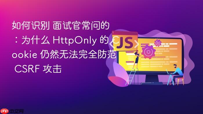 如何识别 面试官常问的:为什么 httponly 的 cookie 仍然无法完全防范 csrf 攻击