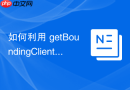 如何利用 getBoundingClientRect() 精准获取元素在视口中的位置与尺寸