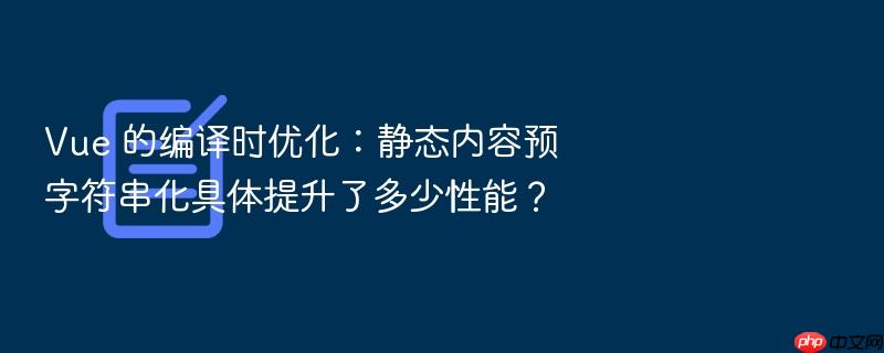 vue 的编译时优化:静态内容预字符串化具体提升了多少性能?