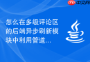 怎么在多级评论区的后端异步刷新模块中利用管道流定时倾倒计数器