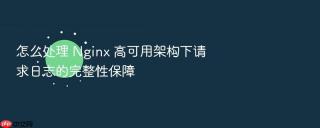怎么处理 nginx 高可用架构下请求日志的完整性保障
