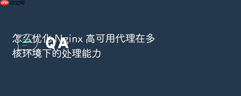怎么优化 nginx 高可用代理在多核环境下的处理能力