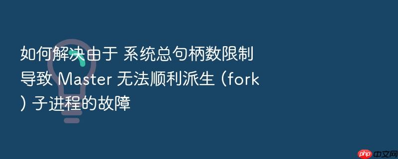 如何解决由于 系统总句柄数限制 导致 master 无法顺利派生 (fork) 子进程的故障