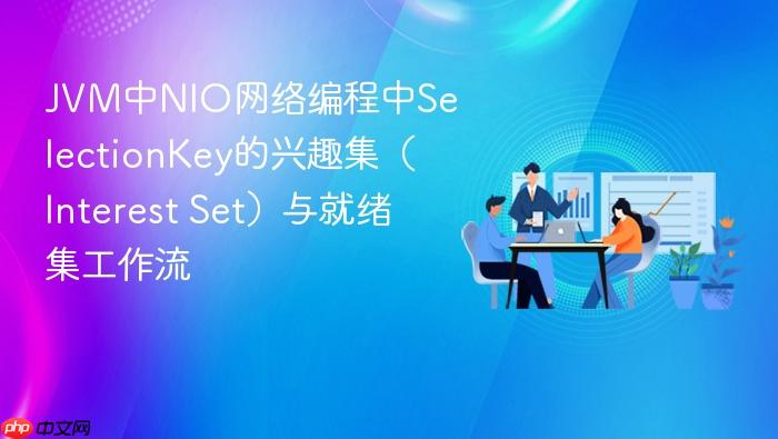 jvm中nio网络编程中selectionkey的兴趣集(interest set)与就绪集工作流
