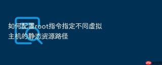 如何配置root指令指定不同虚拟主机的静态资源路径
