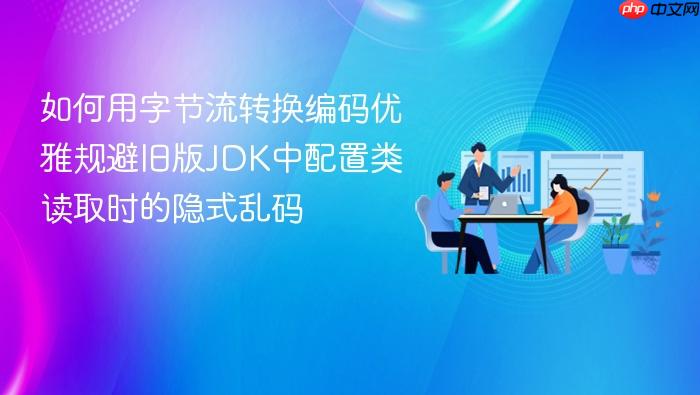 如何用字节流转换编码优雅规避旧版jdk中配置类读取时的隐式乱码