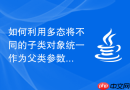 如何利用多态将不同的子类对象统一作为父类参数传递
