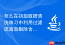 怎么在初级数据清洗练习中利用过滤流高效剔除含有非法特殊符号的文本