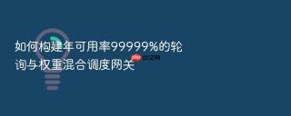 如何构建年可用率99999%的轮询与权重混合调度网关