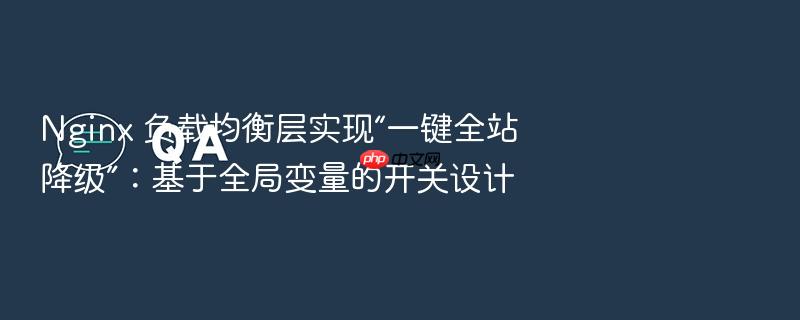 nginx 负载均衡层实现“一键全站降级”:基于全局变量的开关设计