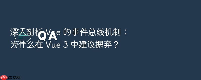 深入剖析 vue 的事件总线机制:为什么在 vue 3 中建议摒弃?