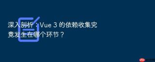 深入剖析:vue 3 的依赖收集究竟发生在哪个环节?