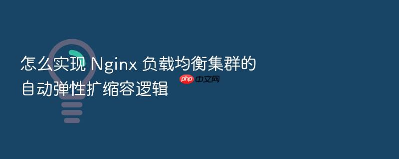 怎么实现 nginx 负载均衡集群的自动弹性扩缩容逻辑