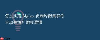 怎么实现 Nginx 负载均衡集群的自动弹性扩缩容逻辑
