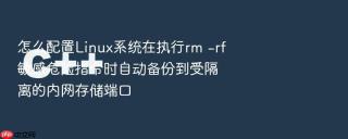 怎么配置Linux系统在执行rm -rf敏感危险指令时自动备份到受隔离的内网存储端口
