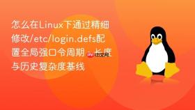 怎么在Linux下通过精细修改/etc/login.defs配置全局强口令周期、长度与历史复杂度基线