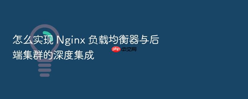 怎么实现 nginx 负载均衡器与后端集群的深度集成