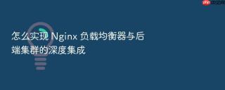 怎么实现 Nginx 负载均衡器与后端集群的深度集成