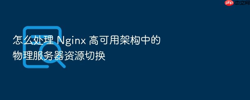 怎么处理 nginx 高可用架构中的物理服务器资源切换