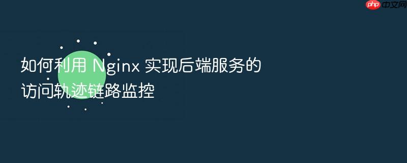 如何利用 nginx 实现后端服务的访问轨迹链路监控
