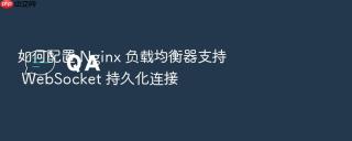 如何配置 Nginx 负载均衡器支持 WebSocket 持久化连接