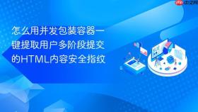 怎么用并发包装容器一键提取用户多阶段提交的html内容安全指纹